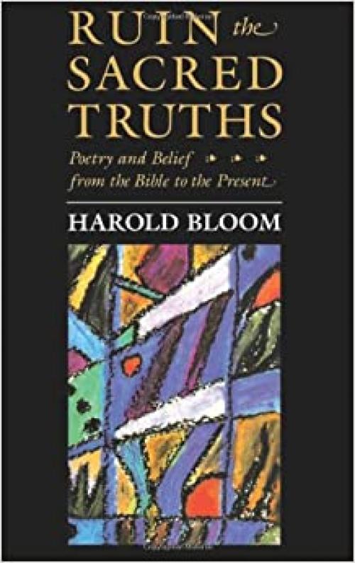  Ruin the Sacred Truths: Poetry and Belief from the Bible to the Present (Charles Eliot Norton Lectures) (The Charles Eliot Norton Lectures) 