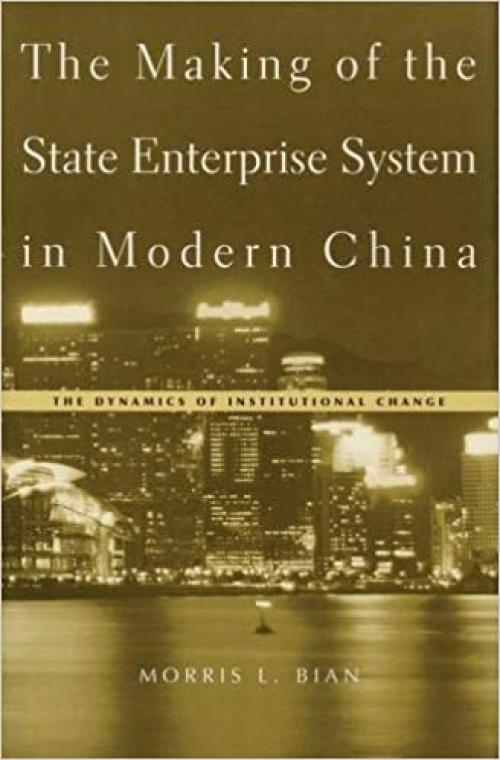  The Making of the State Enterprise System in Modern China: The Dynamics of Institutional Change 