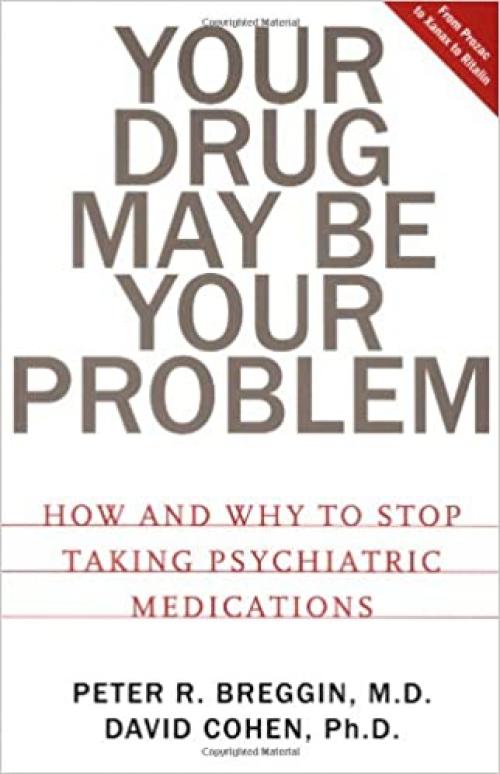  Your Drug May Be Your Problem: How And Why To Stop Taking Psychiatric Medications 