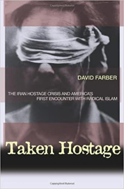  Taken Hostage: The Iran Hostage Crisis and America's First Encounter with Radical Islam (Politics and Society in Modern America, 62) 