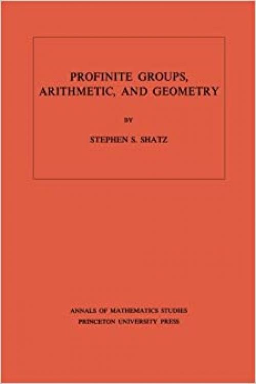  Profinite Groups, Arithmetic, and Geometry. (AM-67), Volume 67 (Annals of Mathematics Studies, 67) 