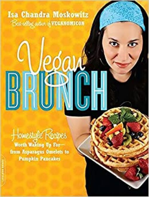  Vegan Brunch: Homestyle Recipes Worth Waking Up For--From Asparagus Omelets to Pumpkin Pancakes 