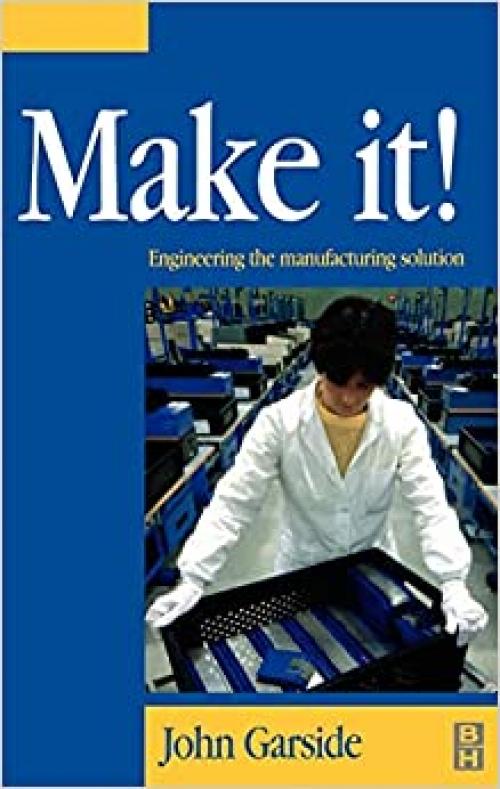  Make It! The Engineering Manufacturing Solution: Engineering the Manufacturing Solution 