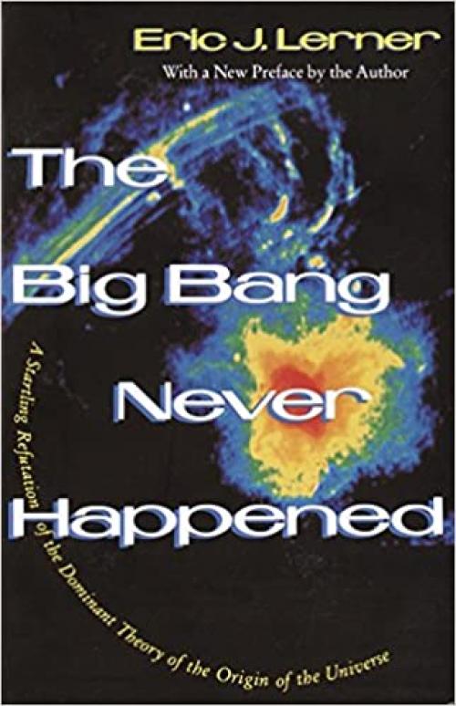  The Big Bang Never Happened: A Startling Refutation of the Dominant Theory of the Origin of the Universe 