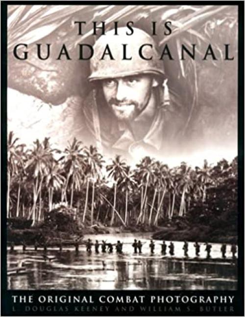  This Is Guadalcanal: The Original Combat Photography 