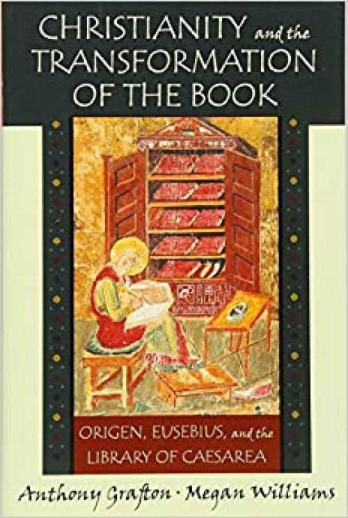  Christianity and the Transformation of the Book: Origen, Eusebius, and the Library of Caesarea 