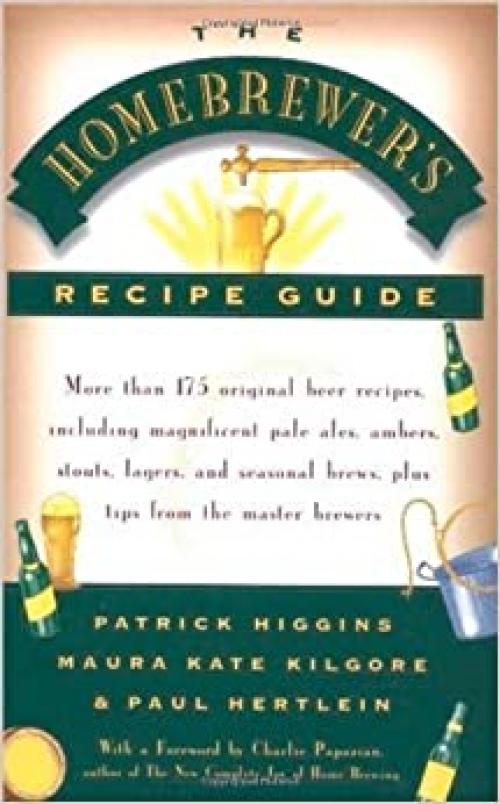  The Homebrewers' Recipe Guide: More than 175 original beer recipes including magnificent pale ales, ambers, stouts, lagers, and seasonal brews, plus tips from the master brewers 