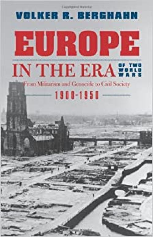  Europe in the Era of Two World Wars: From Militarism and Genocide to Civil Society, 1900-1950 