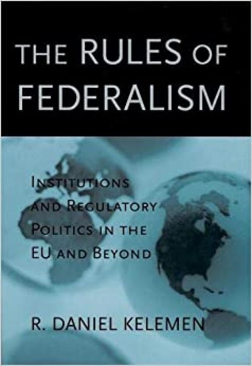  The Rules of Federalism: Institutions and Regulatory Politics in the EU and Beyond 