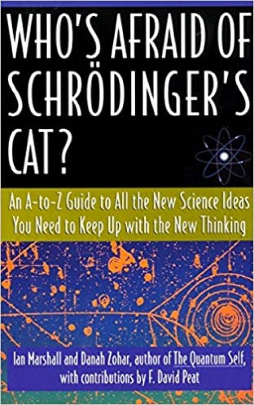  Who's Afraid of Schrödinger's Cat? An A-to-Z Guide to All the New Science Ideas You Need to Keep Up with the New Thinking 