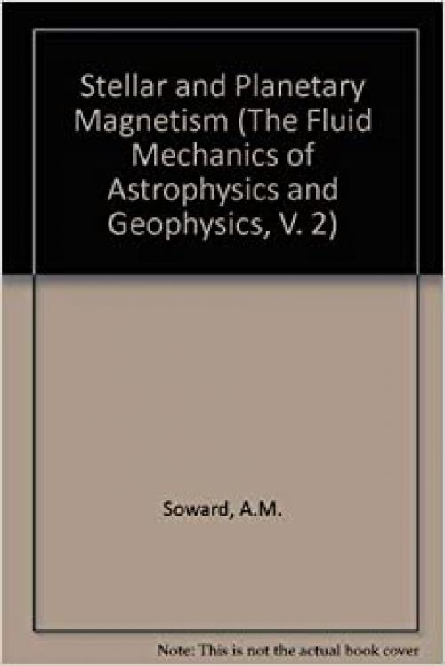  Stellar and Planetary Magnetism (The Fluid Mechanics of Astrophysics and Geophysics, V. 2) 