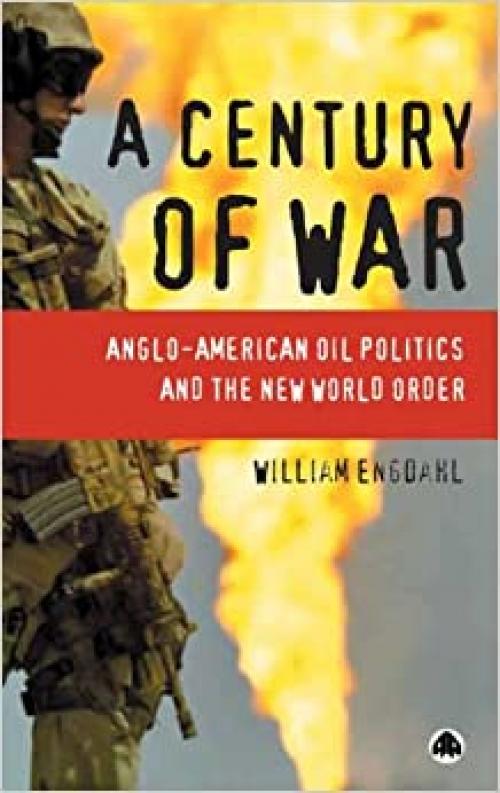  A Century of War: Anglo-American Oil Politics and the New World Order 