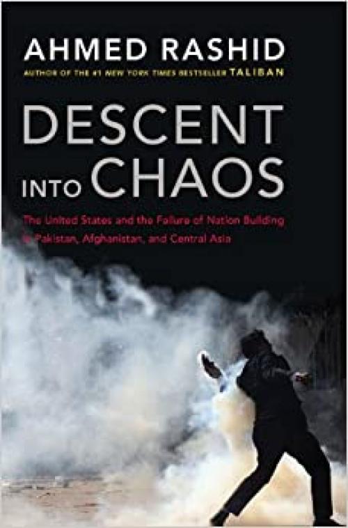  Descent into Chaos: The United States and the Failure of Nation Building in Pakistan, Afghanistan, a nd Central Asia 