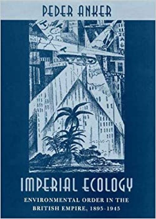  Imperial Ecology: Environmental Order in the British Empire, 1895-1945 