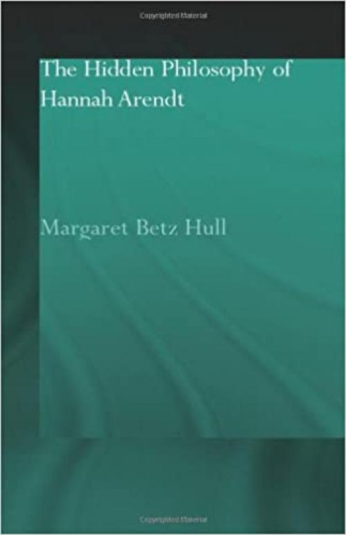  The Hidden Philosophy of Hannah Arendt (Routledge Jewish Studies Series) 