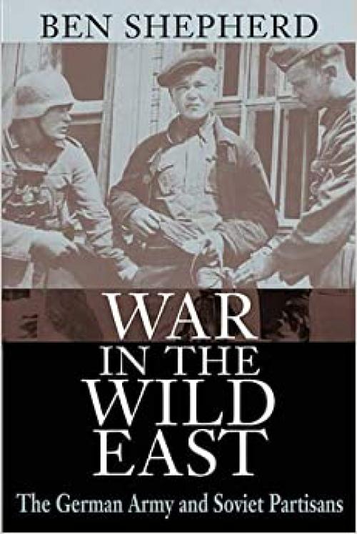  War in the Wild East: The German Army and Soviet Partisans 