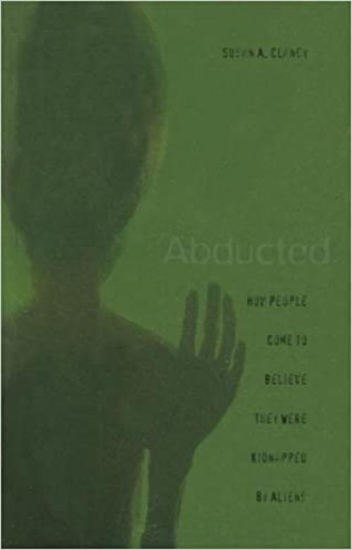  Abducted: How People Come to Believe They Were Kidnapped by Aliens 