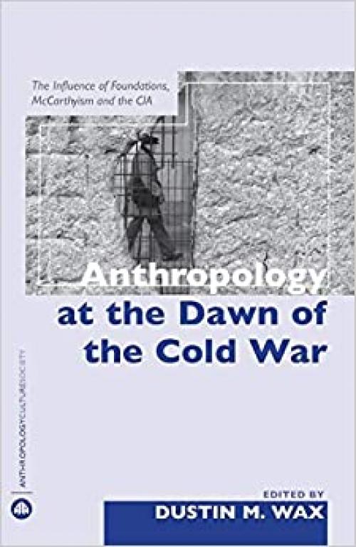  Anthropology At the Dawn of the Cold War: The Influence of Foundations, Mccarthyism and the CIA (Anthropology, Culture and Society) 