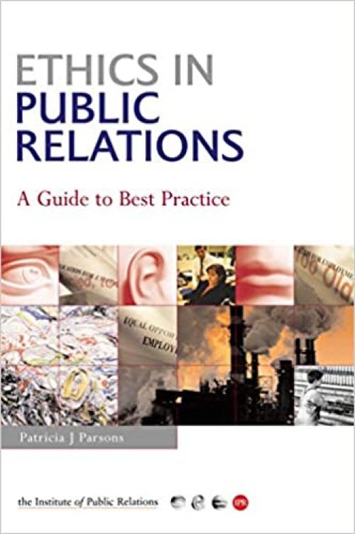  Ethics in Public Relations: A Practical Guide to the Dilemmas, Issues & Best Practice 