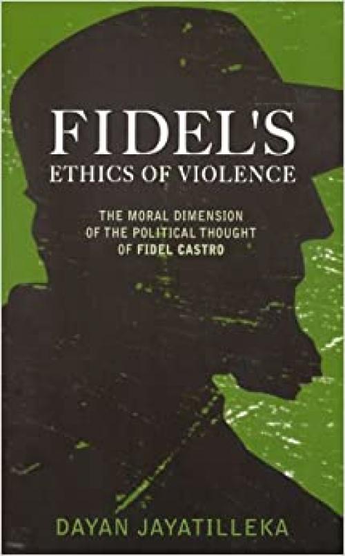  Fidel's Ethics of Violence: The Moral Dimension of the Political Thought of Fidel Castro 