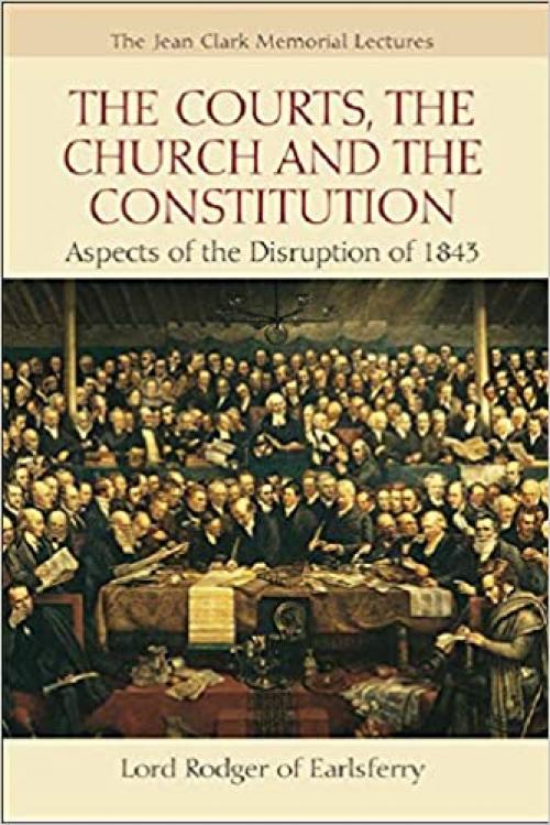  The Courts, the Church and the Constitution: Aspects of the Disruption of 1843 (Jean Clark Memorial Lectures) 