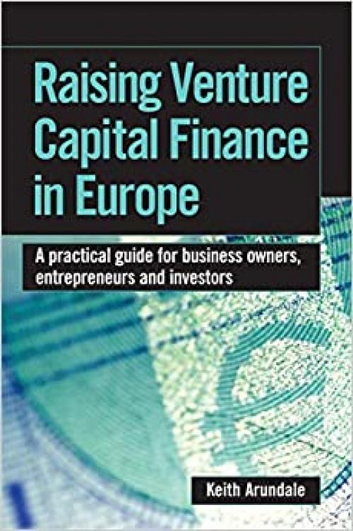  Raising Venture Capital Finance in Europe: A Practical Guide for Business Owners, Entrepreneurs and Investors 