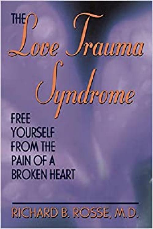  The Love Trauma Syndrome: Free Yourself From The Pain Of A Broken Heart 