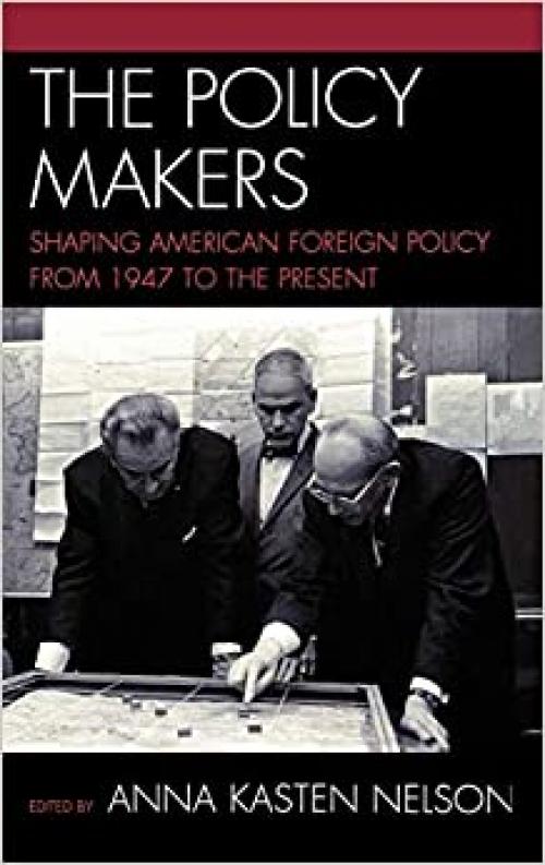  The Policy Makers: Shaping American Foreign Policy from 1947 to the Present 