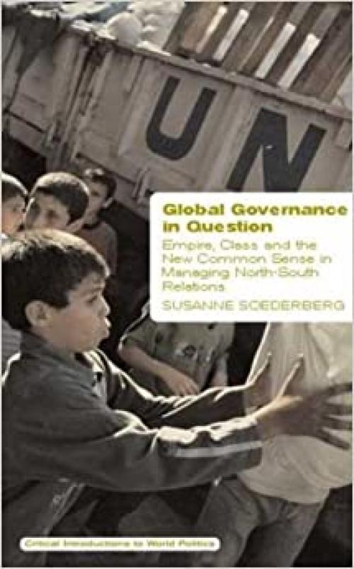  Global Governance in Question: Empire, Class and the New Common Sense in Managing North-South Relations (Critical Introductions to World Politics) 