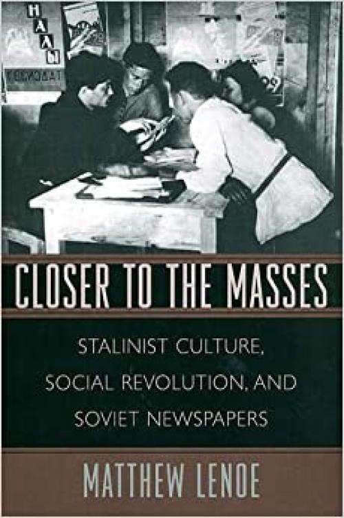  Closer to the Masses: Stalinist Culture, Social Revolution, and Soviet Newspapers (Russian Research Center Studies) 