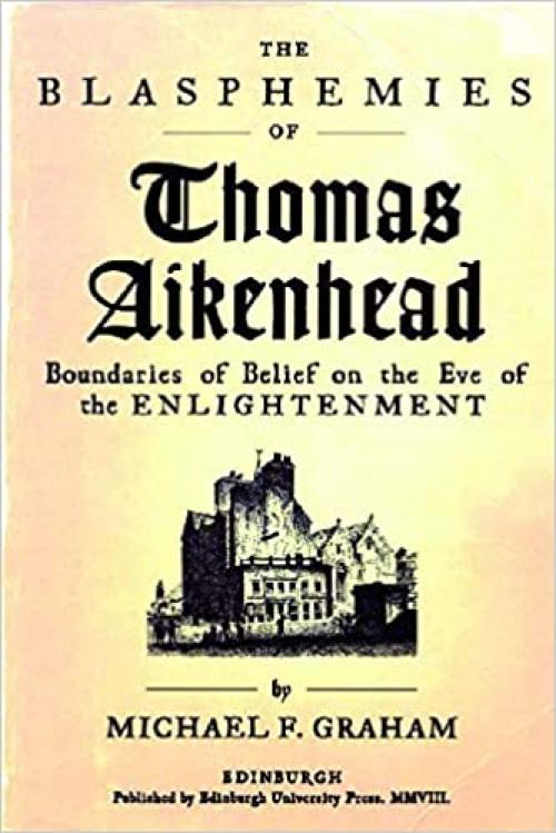  The Blasphemies of Thomas Aikenhead: Boundaries of Belief on the Eve of the Enlightenment 