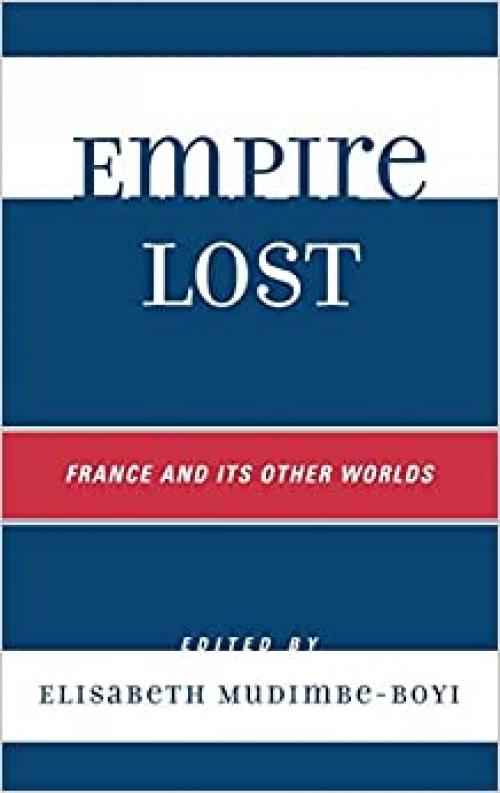  Empire Lost: France and Its Other Worlds (After the Empire: The Francophone World and Postcolonial France) 