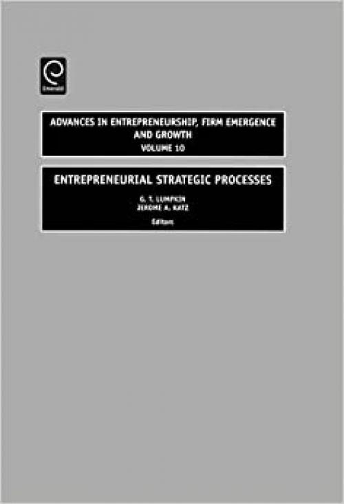  Entrepreneurial Strategic Processes (Advances in Entrepreneurship, Firm Emergence and Growth) (Advances in Entrepreneurship, Firm Emergence & Growth) 