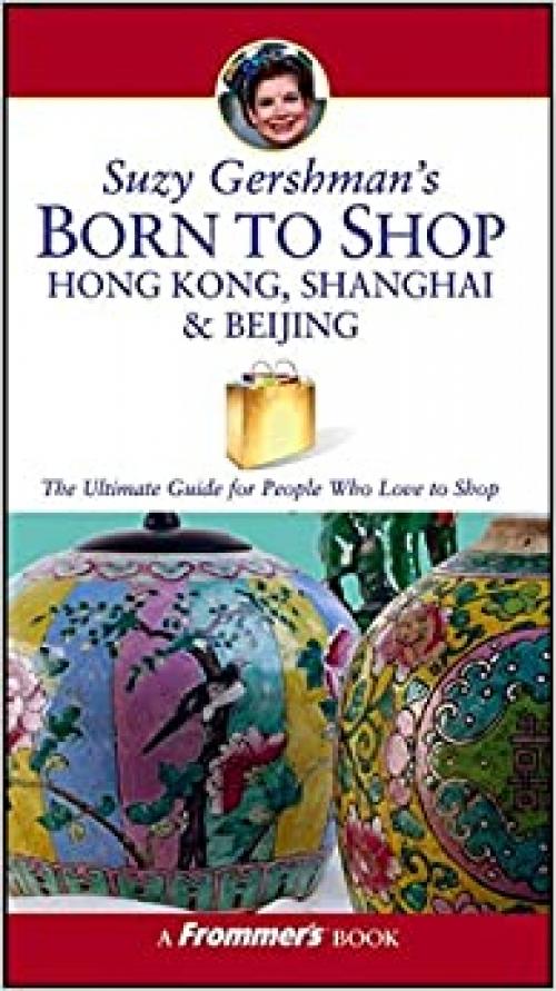  Suzy Gershman's Born to Shop Hong Kong, Shanghai & Beijing: The Ultimate Guide for Travelers Who Love to Shop 