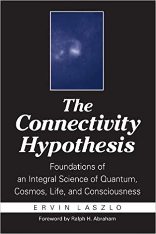  The Connectivity Hypothesis: Foundations of an Integral Science of Quantum, Cosmos, Life, and Consciousness 