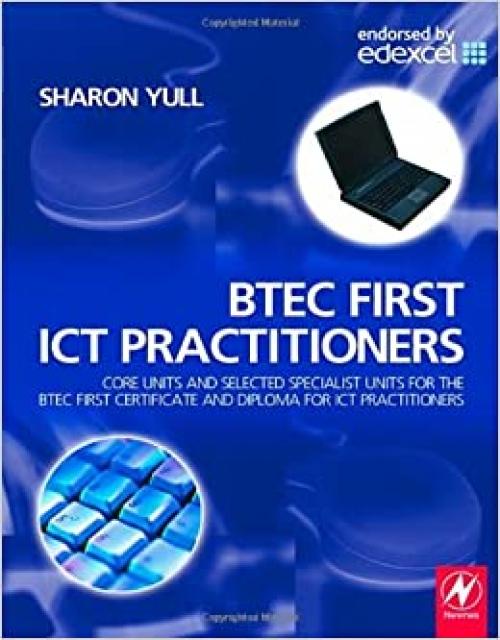  BTEC First ICT Practitioners: Core units and selected specialist units for the BTEC First Certificate and Diploma for ICT Practitioners 