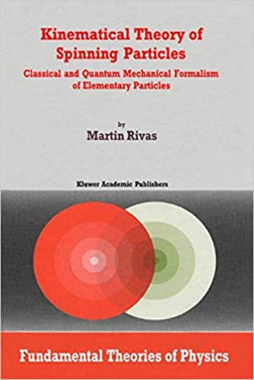  Kinematical Theory of Spinning Particles: Classical and Quantum Mechanical Formalism of Elementary Particles (Fundamental Theories of Physics) 