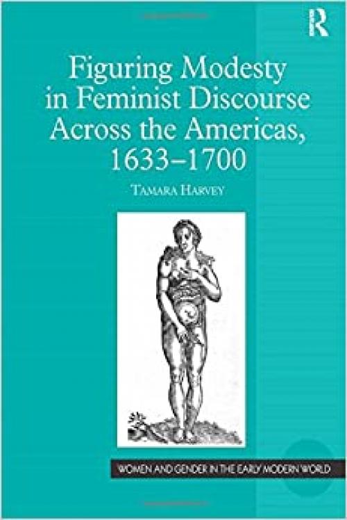  Figuring Modesty in Feminist Discourse Across the Americas, 1633-1700 (Women and Gender in the Early Modern World) 