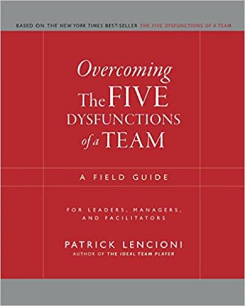  Overcoming the Five Dysfunctions of a Team: A Field Guide for Leaders, Managers, and Facilitators 