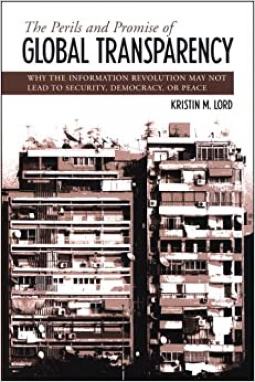  The Perils and Promise of Global Transparency: Why the Information Revolution May Not Lead to Security, Democracy, or Peace (SUNY series in Global Politics) 