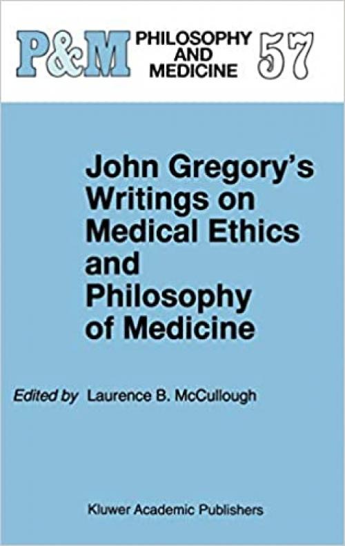  John Gregory's Writings on Medical Ethics and Philosophy of Medicine (Philosophy and Medicine (57)) 