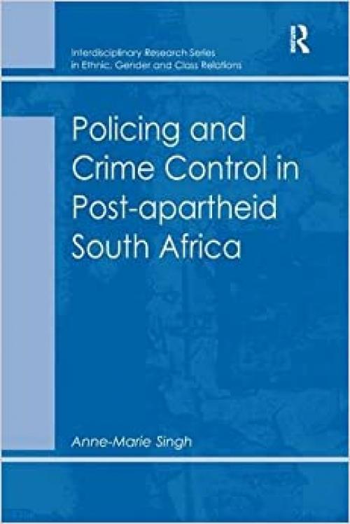  Policing and Crime Control in Post-apartheid South Africa (Interdisciplinary Research Series in Ethnic, Gender, and Cla) 