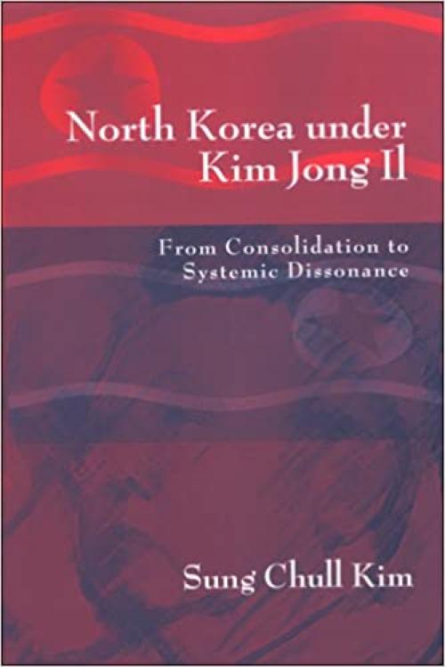  North Korea Under Kim Jong Il: From Consolidation to Systemic Dissonance 