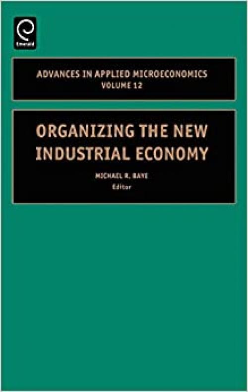  Organizing the New Industrial Economy, Volume 12 (Advances in Applied Microeconomics) 