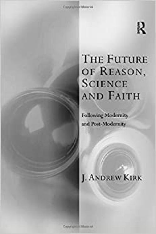  The Future of Reason, Science and Faith: Following Modernity and Post-Modernity (Transcending Boundaries in Philosophy and Theology) 