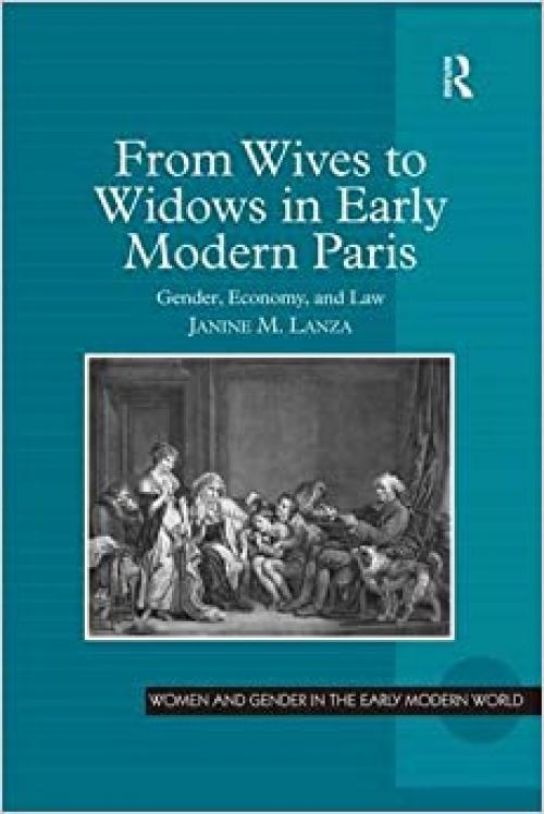  From Wives to Widows in Early Modern Paris: Gender, Economy, and Law (Women and Gender in the Early Modern World) 