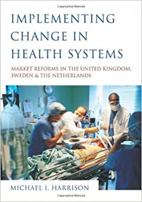  Implementing Change in Health Systems: Market Reforms in the United Kingdom, Sweden and The Netherlands 