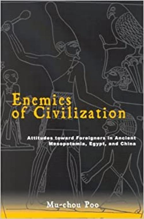  Enemies of Civilization: Attitudes toward Foreigners in Ancient Mesopotamia, Egypt, and China (SUNY series in Chinese Philosophy and Culture) 