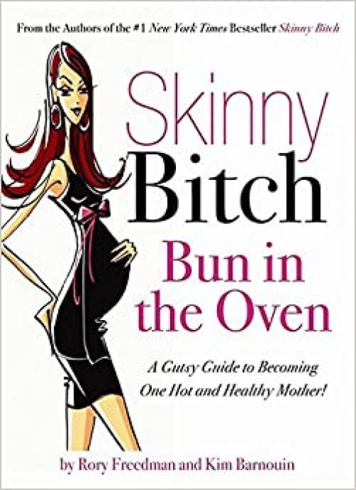  Skinny Bitch Bun in the Oven: A Gutsy Guide to Becoming One Hot (and Healthy) Mother! 