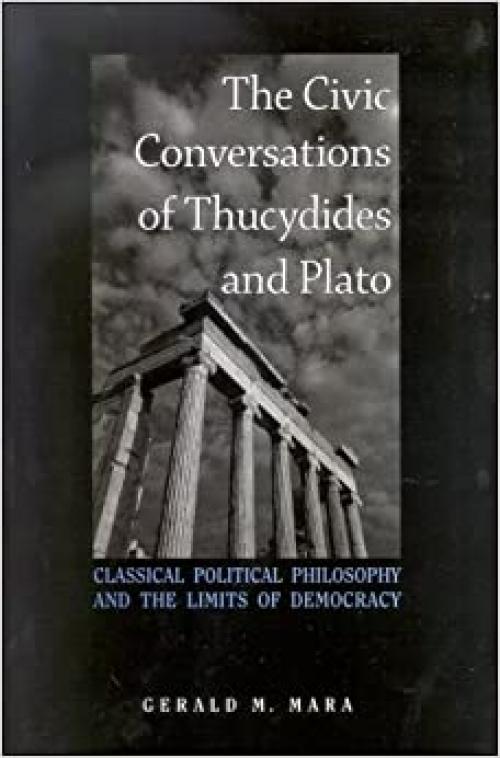  The Civic Conversations of Thucydides and Plato: Classical Political Philosophy and the Limits of Democracy 